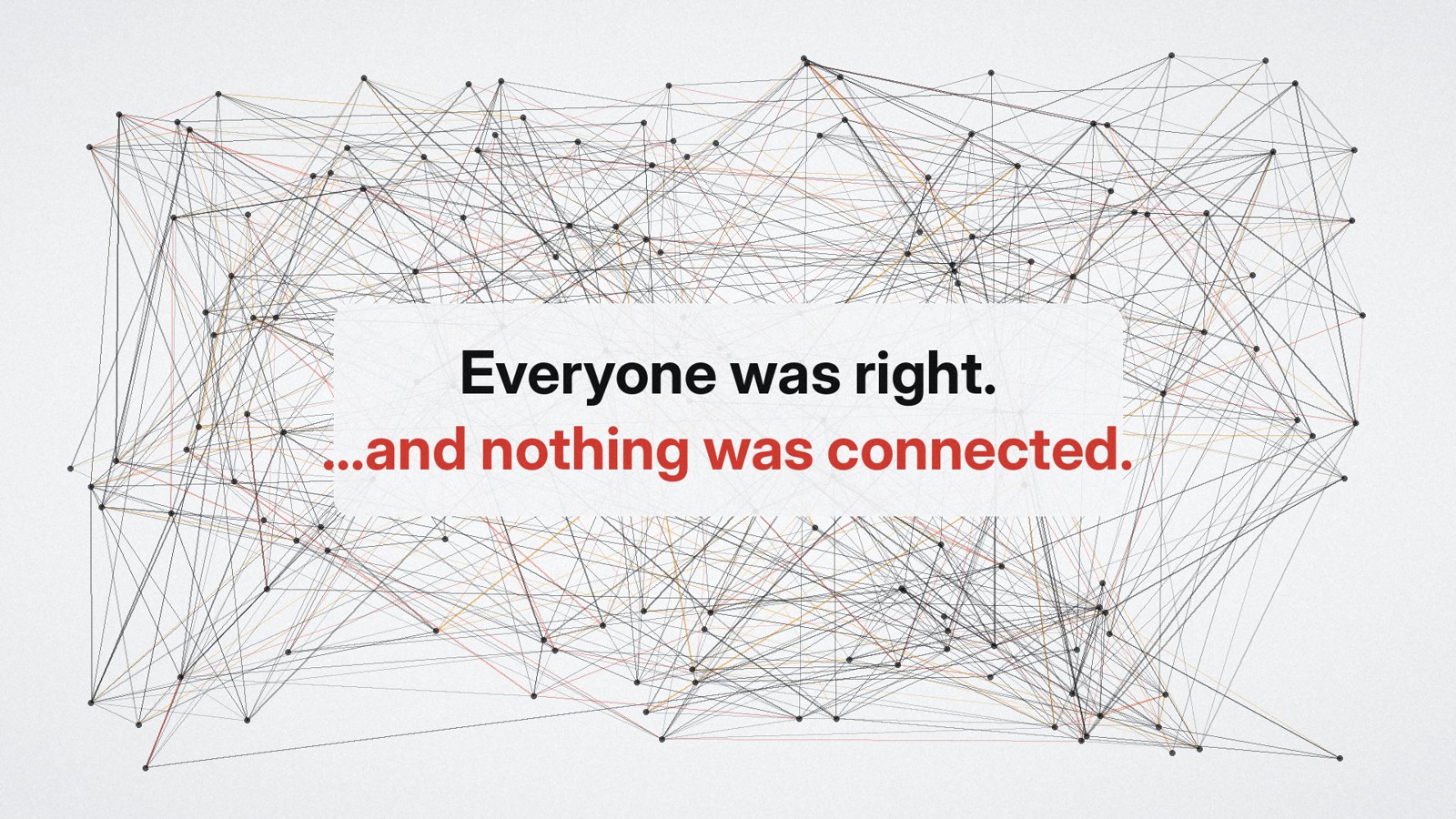 A dense tangle of lines with the words "Everyone was right, and nothing was connected"